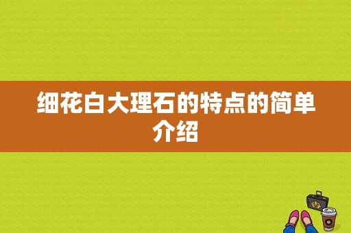 细花白大理石的特点的简单介绍