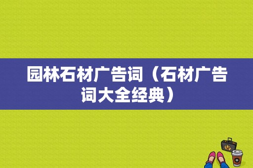 园林石材广告词（石材广告词大全经典）