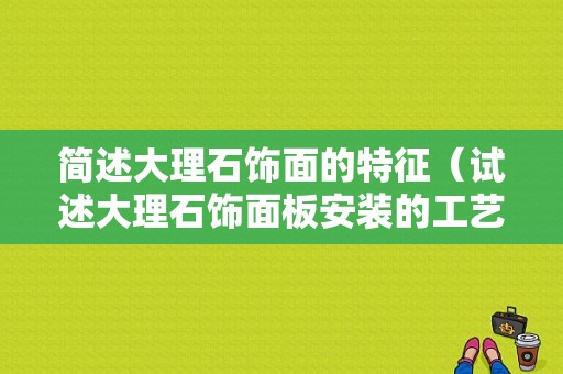 简述大理石饰面的特征（试述大理石饰面板安装的工艺流程和技术要求）