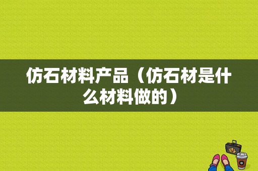 仿石材料产品（仿石材是什么材料做的）