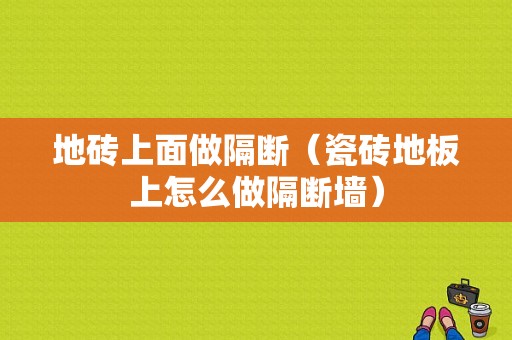 地砖上面做隔断（瓷砖地板上怎么做隔断墙）