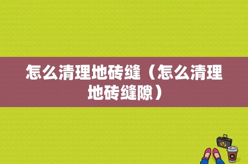 怎么清理地砖缝（怎么清理地砖缝隙）