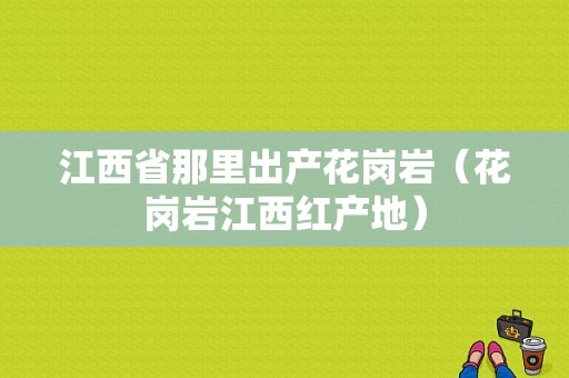 江西省那里出产花岗岩（花岗岩江西红产地）