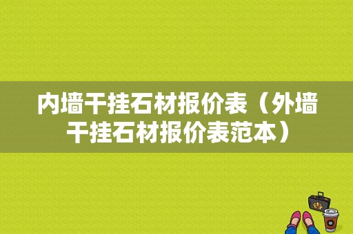 内墙干挂石材报价表（外墙干挂石材报价表范本）