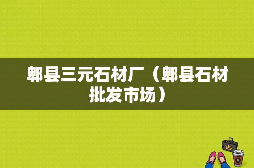 郫县三元石材厂（郫县石材批发市场）