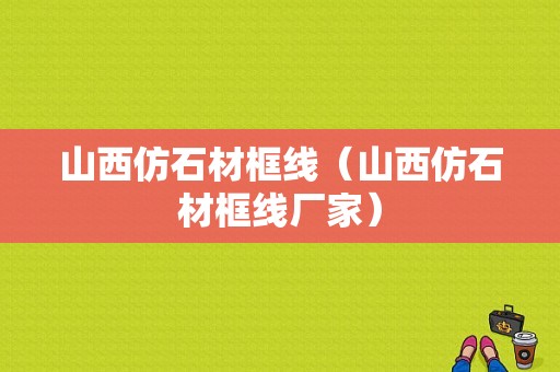 山西仿石材框线（山西仿石材框线厂家）