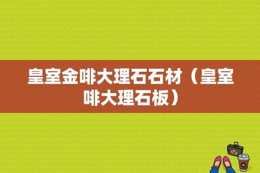 皇室金啡大理石石材（皇室啡大理石板）