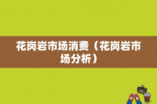 花岗岩市场消费（花岗岩市场分析）