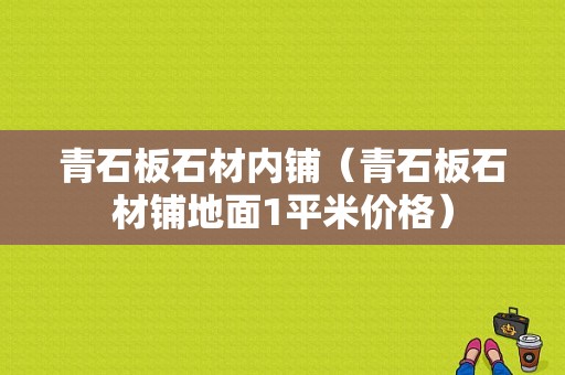 青石板石材内铺（青石板石材铺地面1平米价格）