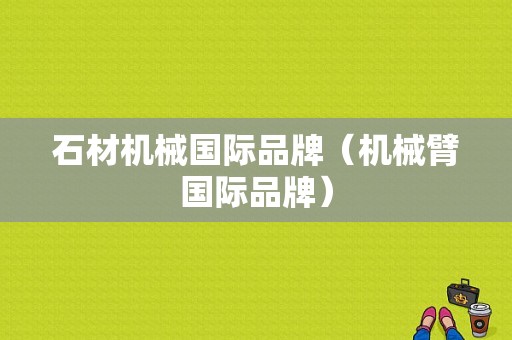 石材机械国际品牌（机械臂国际品牌）