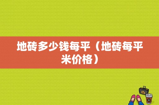 地砖多少钱每平（地砖每平米价格）