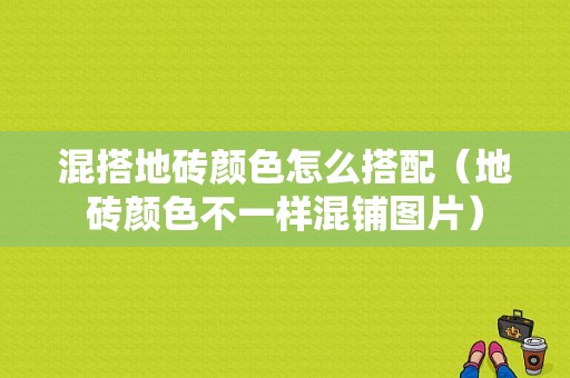 混搭地砖颜色怎么搭配（地砖颜色不一样混铺图片）