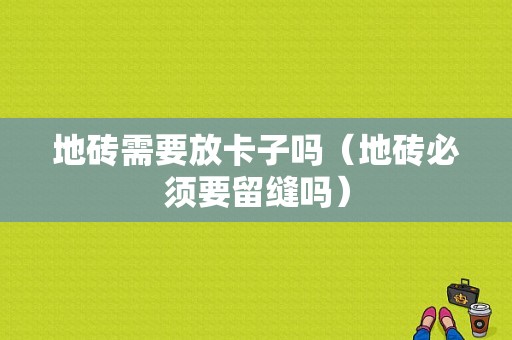 地砖需要放卡子吗（地砖必须要留缝吗）