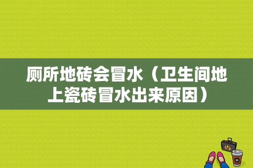 厕所地砖会冒水（卫生间地上瓷砖冒水出来原因）