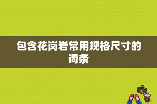 包含花岗岩常用规格尺寸的词条