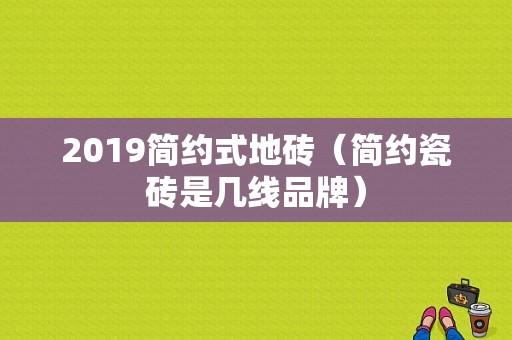 2019简约式地砖（简约瓷砖是几线品牌）