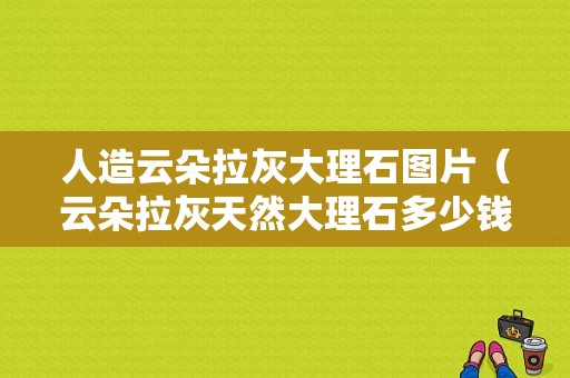 人造云朵拉灰大理石图片（云朵拉灰天然大理石多少钱一个平方）