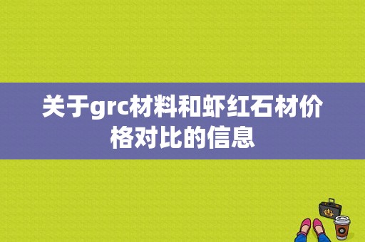 关于grc材料和虾红石材价格对比的信息