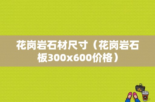 花岗岩石材尺寸（花岗岩石板300x600价格）