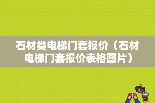 石材类电梯门套报价（石材电梯门套报价表格图片）