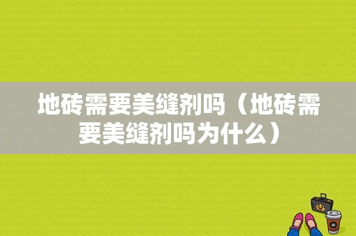 地砖需要美缝剂吗（地砖需要美缝剂吗为什么）