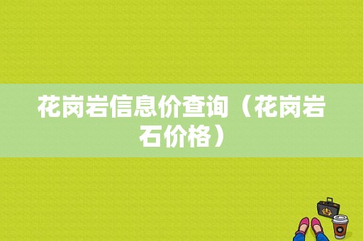 花岗岩信息价查询（花岗岩石价格）