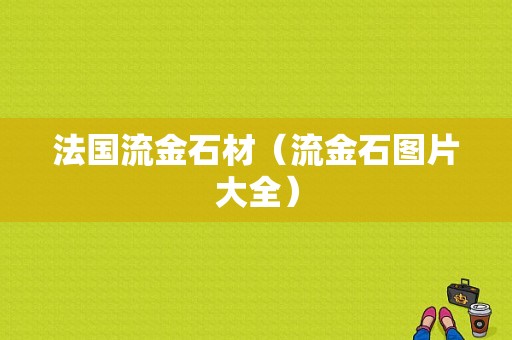 法国流金石材（流金石图片大全）