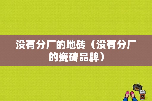 没有分厂的地砖（没有分厂的瓷砖品牌）