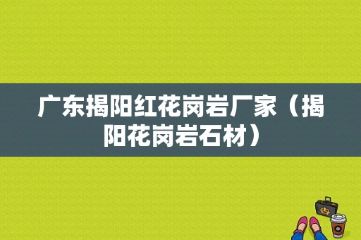 广东揭阳红花岗岩厂家（揭阳花岗岩石材）