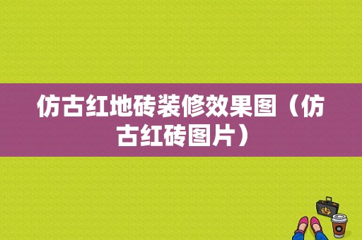 仿古红地砖装修效果图（仿古红砖图片）