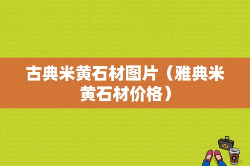 古典米黄石材图片（雅典米黄石材价格）