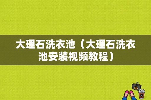 大理石洗衣池（大理石洗衣池安装视频教程）