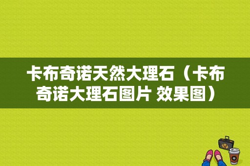 卡布奇诺天然大理石（卡布奇诺大理石图片 效果图）