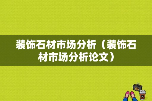 装饰石材市场分析（装饰石材市场分析论文）