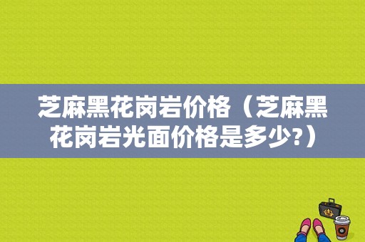 芝麻黑花岗岩价格（芝麻黑花岗岩光面价格是多少?）