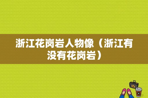 浙江花岗岩人物像（浙江有没有花岗岩）