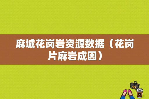 麻城花岗岩资源数据（花岗片麻岩成因）