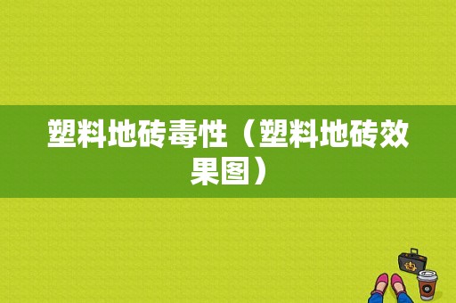 塑料地砖毒性（塑料地砖效果图）