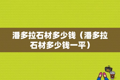 潘多拉石材多少钱（潘多拉石材多少钱一平）